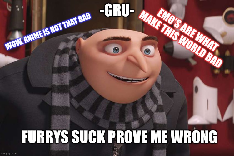 Prove me wrong ? | WOW, ANIME IS NOT THAT BAD; -GRU-; EMO'S ARE WHAT MAKE THIS WORLD BAD; FURRYS SUCK PROVE ME WRONG | image tagged in gru meme | made w/ Imgflip meme maker