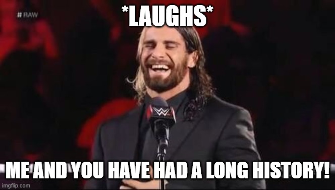 Seth Rollins laugh  | *LAUGHS* ME AND YOU HAVE HAD A LONG HISTORY! | image tagged in seth rollins laugh | made w/ Imgflip meme maker