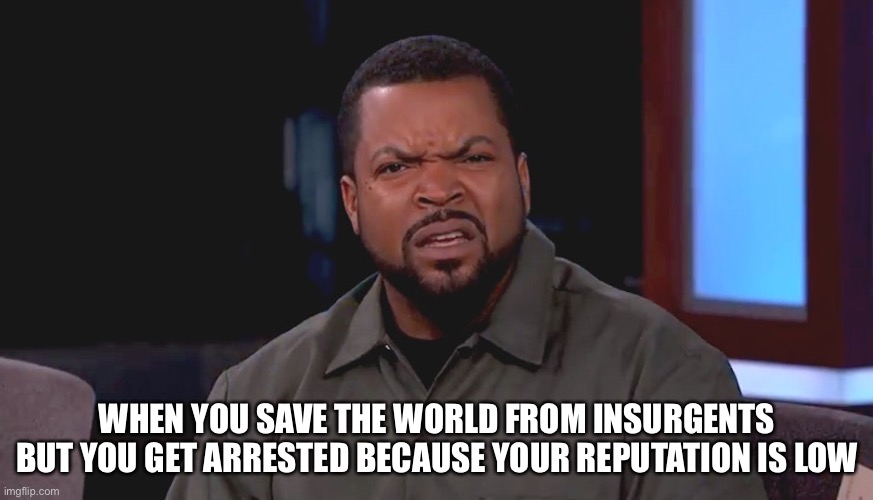 Really? Ice Cube | WHEN YOU SAVE THE WORLD FROM INSURGENTS BUT YOU GET ARRESTED BECAUSE YOUR REPUTATION IS LOW | image tagged in really ice cube,rebel inc,rebel,inc,memes,insurgency | made w/ Imgflip meme maker