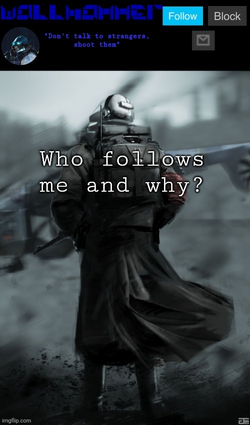 Who follows me and why? | image tagged in wallhammer | made w/ Imgflip meme maker