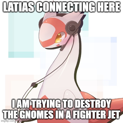 Hey there! | LATIAS CONNECTING HERE; I AM TRYING TO DESTROY THE GNOMES IN A FIGHTER JET | made w/ Imgflip meme maker