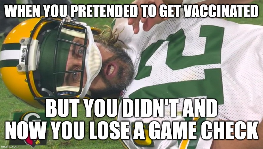 Rodgers out vs the Chiefs |  WHEN YOU PRETENDED TO GET VACCINATED; BUT YOU DIDN'T AND NOW YOU LOSE A GAME CHECK | image tagged in aaron rodgers shocked | made w/ Imgflip meme maker