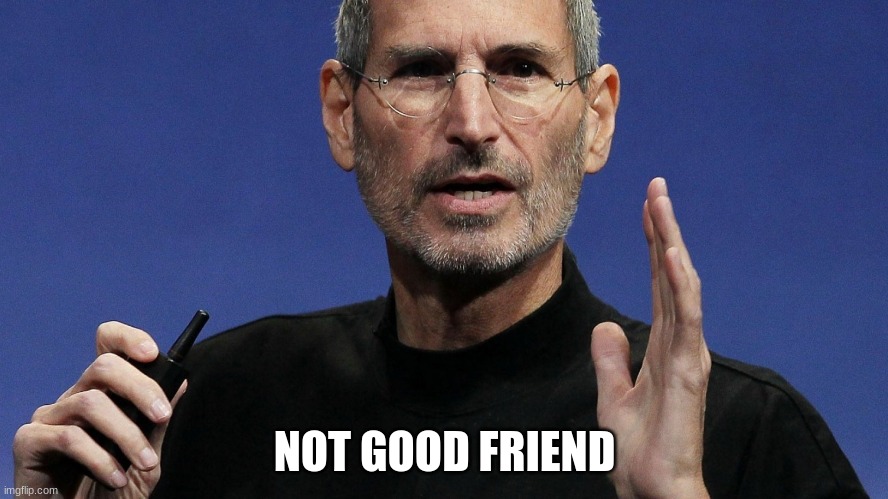 steve jobs | NOT GOOD FRIEND | image tagged in video games | made w/ Imgflip meme maker
