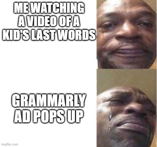 Sad meme | ME WATCHING A VIDEO OF A KID'S LAST WORDS; GRAMMARLY AD POPS UP | image tagged in black guy crying | made w/ Imgflip meme maker