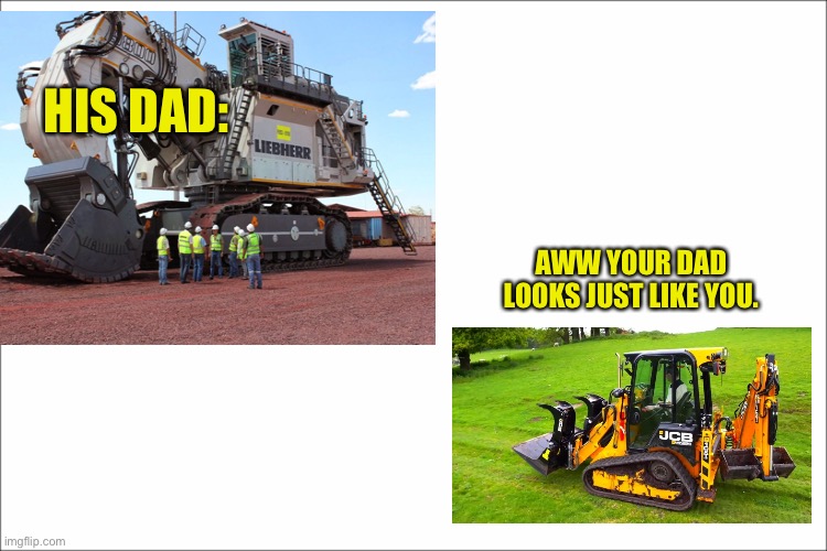 Funny Construction Meme | HIS DAD:; AWW YOUR DAD LOOKS JUST LIKE YOU. | image tagged in car | made w/ Imgflip meme maker