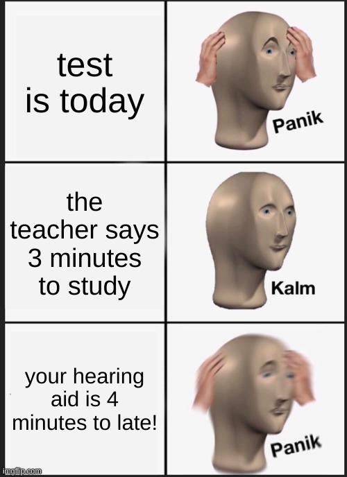 Panik Kalm Panik Meme | test is today the teacher says 3 minutes to study your hearing aid is 4 minutes to late! | image tagged in memes,panik kalm panik | made w/ Imgflip meme maker