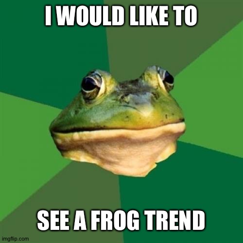 Foul Bachelor Frog | I WOULD LIKE TO; SEE A FROG TREND | image tagged in foul bachelor frog,amphibianism | made w/ Imgflip meme maker