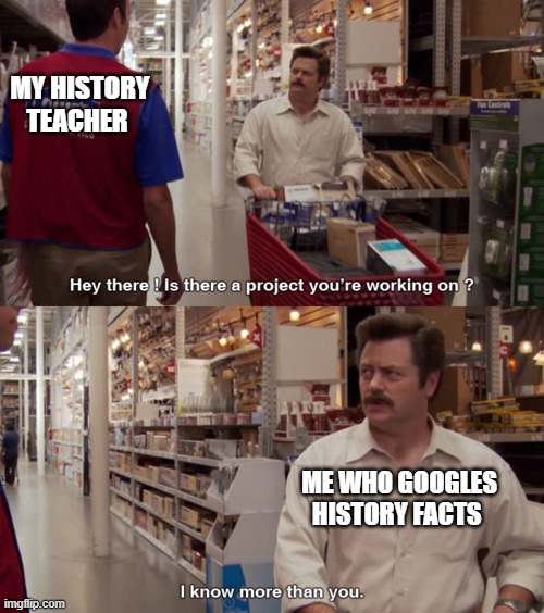 i know more than you  | MY HISTORY TEACHER; ME WHO GOOGLES HISTORY FACTS | image tagged in i know more than you | made w/ Imgflip meme maker