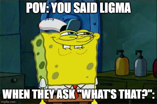 Don't You Squidward Meme | POV: YOU SAID LIGMA; WHEN THEY ASK "WHAT'S THAT?": | image tagged in memes,don't you squidward | made w/ Imgflip meme maker