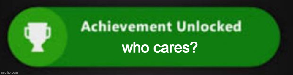 Xbox One achievement  | who cares? | image tagged in xbox one achievement | made w/ Imgflip meme maker
