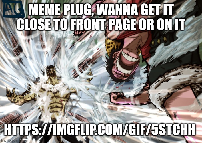 https://imgflip.com/gif/5stchh | MEME PLUG, WANNA GET IT CLOSE TO FRONT PAGE OR ON IT; HTTPS://IMGFLIP.COM/GIF/5STCHH | image tagged in luffy | made w/ Imgflip meme maker
