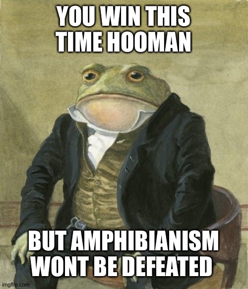Gentleman frog | YOU WIN THIS TIME HOOMAN; BUT AMPHIBIANISM WONT BE DEFEATED | image tagged in amphibianism | made w/ Imgflip meme maker
