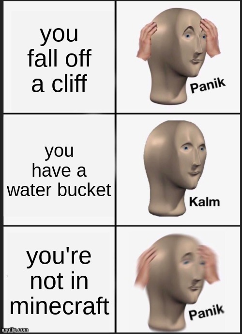 panik | you fall off a cliff; you have a water bucket; you're not in minecraft | image tagged in memes,panik kalm panik | made w/ Imgflip meme maker