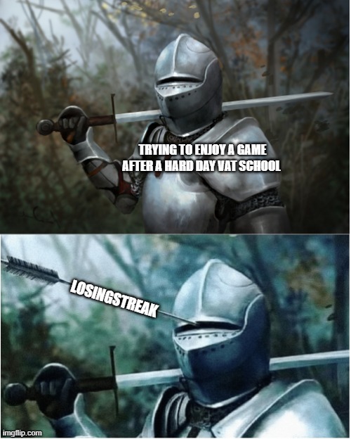 Knight with arrow in helmet | TRYING TO ENJOY A GAME AFTER A HARD DAY VAT SCHOOL; LOSINGSTREAK | image tagged in knight with arrow in helmet | made w/ Imgflip meme maker