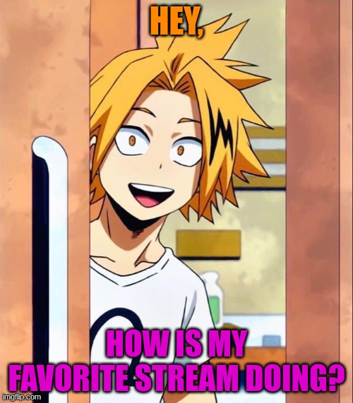 2nd favorite actually | HEY, HOW IS MY FAVORITE STREAM DOING? | image tagged in denki | made w/ Imgflip meme maker