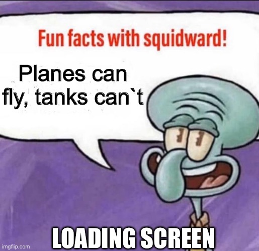 Loading screens | Planes can fly, tanks canˋt; LOADING SCREEN | image tagged in fun facts with squidward,loading,gaming,games,squidward,spongebob | made w/ Imgflip meme maker