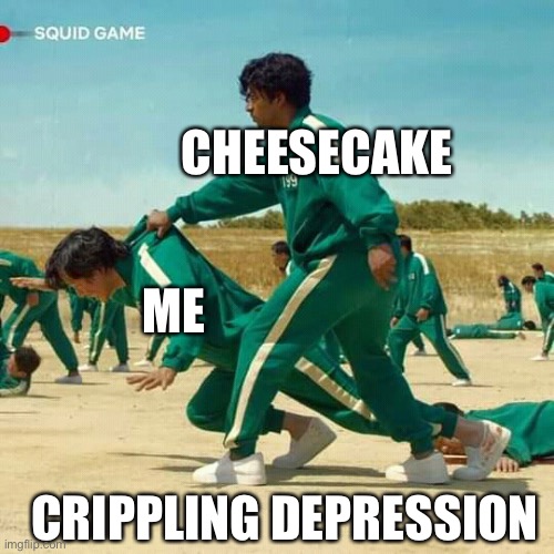 Cheezcaik 3.0 | CHEESECAKE; ME; CRIPPLING DEPRESSION | image tagged in squid game,cheesecake,crippling depression | made w/ Imgflip meme maker