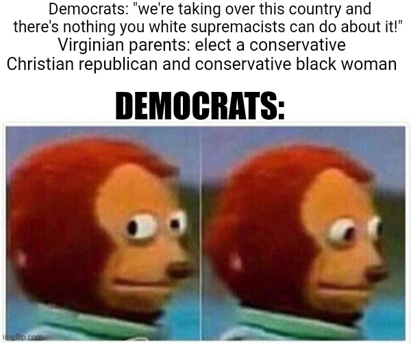 Monkey Puppet Meme | Democrats: "we're taking over this country and there's nothing you white supremacists can do about it!"; Virginian parents: elect a conservative Christian republican and conservative black woman; DEMOCRATS: | image tagged in memes,monkey puppet | made w/ Imgflip meme maker