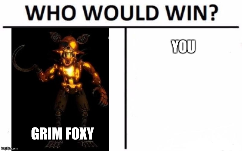 Who Would Win? | YOU; GRIM FOXY | image tagged in memes,who would win | made w/ Imgflip meme maker