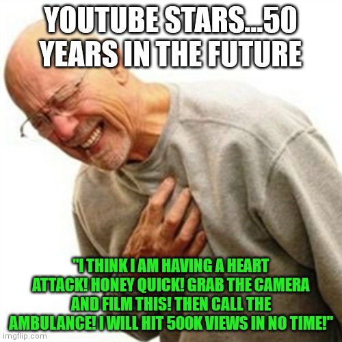 When young youtubers get too old to play Call of Duty, the floor is lava, or Minecraft.....what will be next? |  YOUTUBE STARS...50 YEARS IN THE FUTURE; "I THINK I AM HAVING A HEART ATTACK! HONEY QUICK! GRAB THE CAMERA AND FILM THIS! THEN CALL THE AMBULANCE! I WILL HIT 500K VIEWS IN NO TIME!" | image tagged in memes,right in the childhood,youtubers,film,not really | made w/ Imgflip meme maker