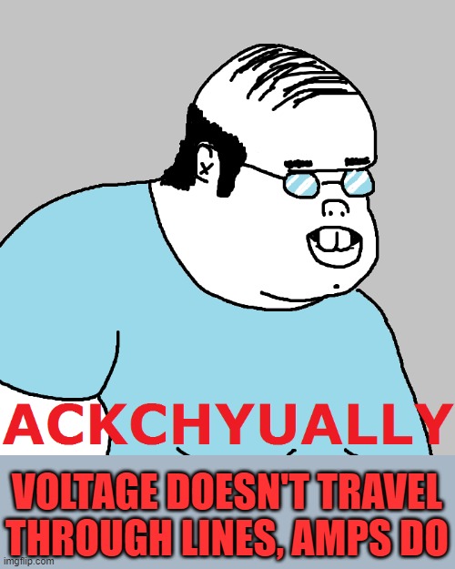 Ackchyually | VOLTAGE DOESN'T TRAVEL THROUGH LINES, AMPS DO | image tagged in ackchyually | made w/ Imgflip meme maker