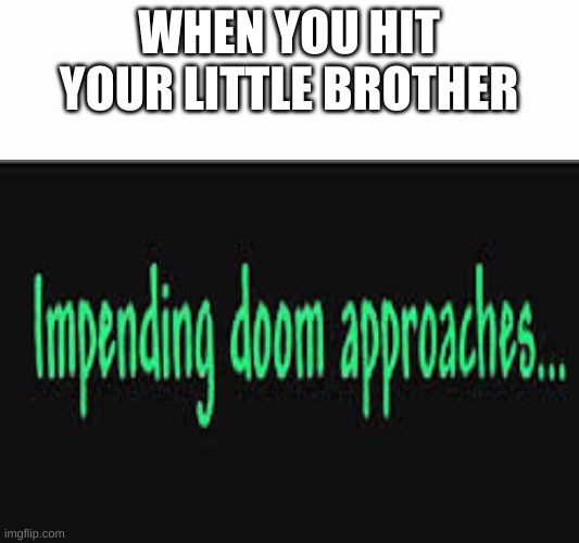 Impending doom approaches | WHEN YOU HIT YOUR LITTLE BROTHER | image tagged in impending doom approaches | made w/ Imgflip meme maker
