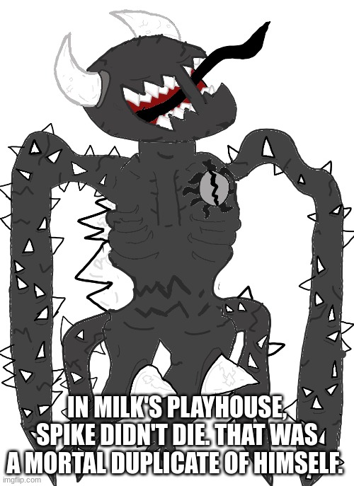 spike 2.5 | IN MILK'S PLAYHOUSE, SPIKE DIDN'T DIE. THAT WAS A MORTAL DUPLICATE OF HIMSELF. | image tagged in spike 2 5 | made w/ Imgflip meme maker