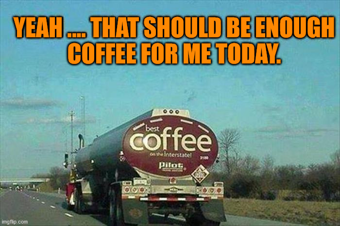 YEAH .... THAT SHOULD BE ENOUGH
COFFEE FOR ME TODAY. | image tagged in coffee | made w/ Imgflip meme maker