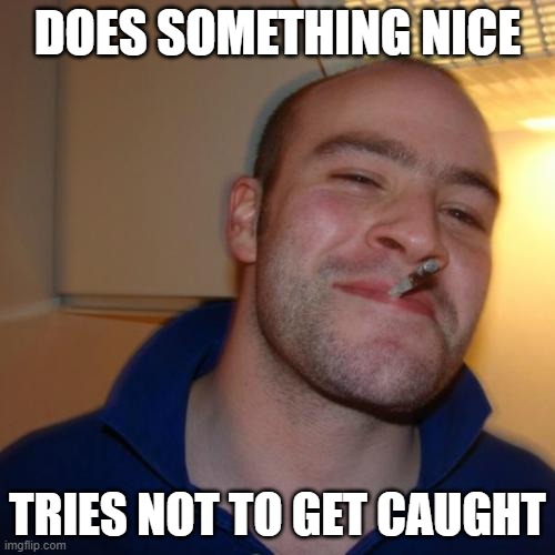 Good Guy Greg Meme | DOES SOMETHING NICE; TRIES NOT TO GET CAUGHT | image tagged in memes,good guy greg | made w/ Imgflip meme maker
