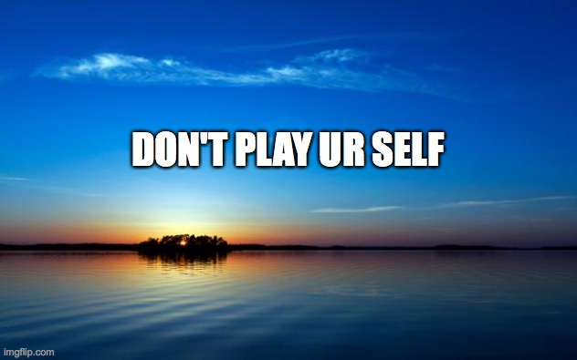 self help | DON'T PLAY UR SELF | image tagged in inspirational quote | made w/ Imgflip meme maker