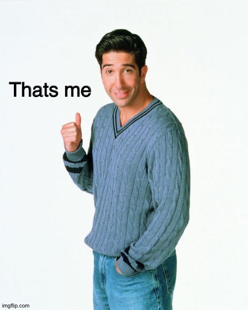 Ross Get a Load Of | Thats me | image tagged in ross get a load of | made w/ Imgflip meme maker