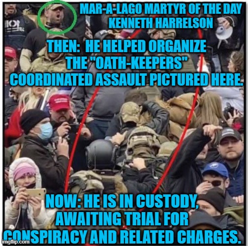 The Judge rejected an attempt to insert Covid-19 Conspiracy into the trial. | MAR-A-LAGO MARTYR OF THE DAY
KENNETH HARRELSON; THEN:  HE HELPED ORGANIZE THE "OATH-KEEPERS" COORDINATED ASSAULT PICTURED HERE. NOW: HE IS IN CUSTODY, AWAITING TRIAL FOR CONSPIRACY AND RELATED CHARGES. | image tagged in politics | made w/ Imgflip meme maker
