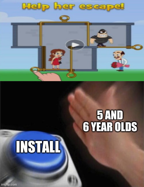 true | 5 AND 6 YEAR OLDS; INSTALL | image tagged in memes,blank nut button | made w/ Imgflip meme maker