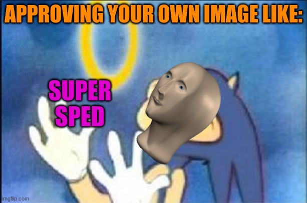 super sped | APPROVING YOUR OWN IMAGE LIKE:; SUPER SPED | image tagged in sonic derp | made w/ Imgflip meme maker