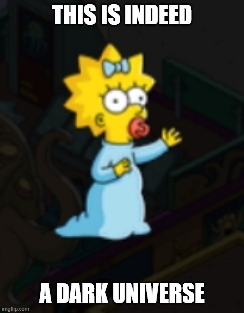 this is true | THIS IS INDEED; A DARK UNIVERSE | image tagged in maggie simpson | made w/ Imgflip meme maker