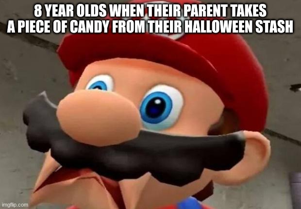 all been there | 8 YEAR OLDS WHEN THEIR PARENT TAKES A PIECE OF CANDY FROM THEIR HALLOWEEN STASH | image tagged in mario wtf | made w/ Imgflip meme maker