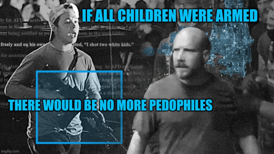 Arm the kids | IF ALL CHILDREN WERE ARMED; THERE WOULD BE NO MORE PEDOPHILES | image tagged in kyle | made w/ Imgflip meme maker