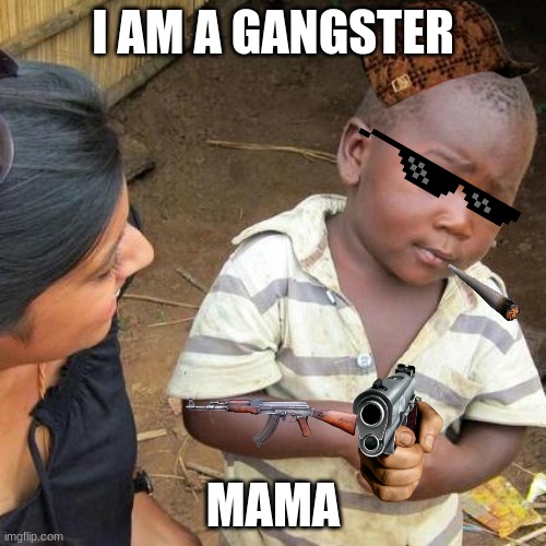 Third World Skeptical Kid Meme | I AM A GANGSTER; MAMA | image tagged in memes,third world skeptical kid | made w/ Imgflip meme maker