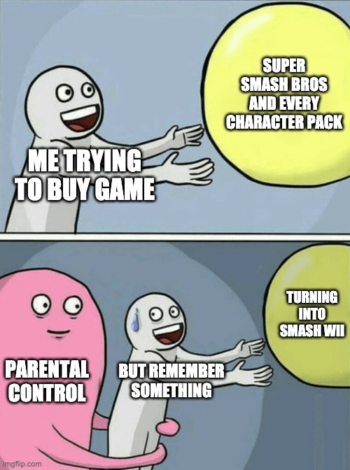 Running Away Balloon | SUPER SMASH BROS AND EVERY CHARACTER PACK; ME TRYING TO BUY GAME; TURNING INTO SMASH WII; PARENTAL CONTROL; BUT REMEMBER SOMETHING | image tagged in memes,running away balloon | made w/ Imgflip meme maker