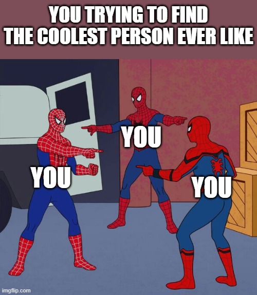 its U | YOU TRYING TO FIND THE COOLEST PERSON EVER LIKE; YOU; YOU; YOU | image tagged in spider man triple | made w/ Imgflip meme maker