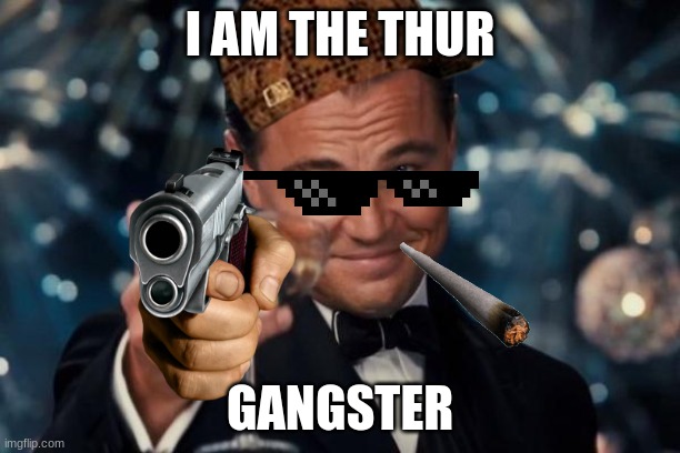 Leonardo Dicaprio Cheers Meme | I AM THE THUR; GANGSTER | image tagged in memes,leonardo dicaprio cheers | made w/ Imgflip meme maker