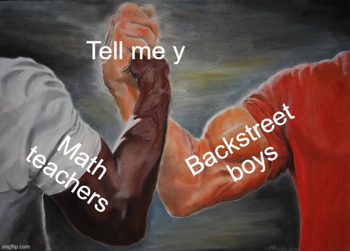 Tell me y | Tell me y; Backstreet boys; Math teachers | image tagged in memes,epic handshake | made w/ Imgflip meme maker