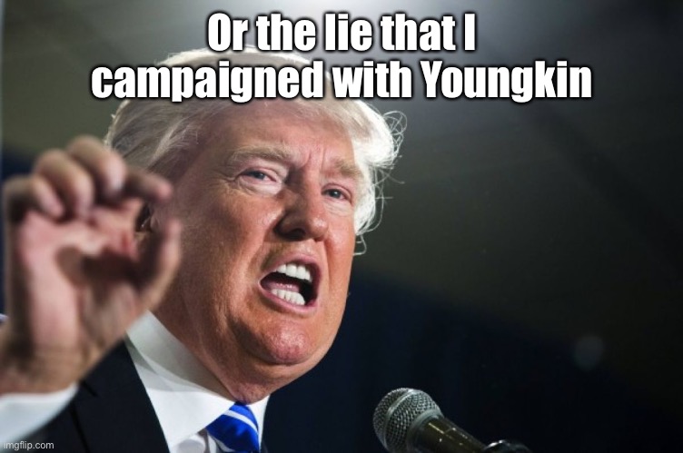 donald trump | Or the lie that I campaigned with Youngkin | image tagged in donald trump | made w/ Imgflip meme maker