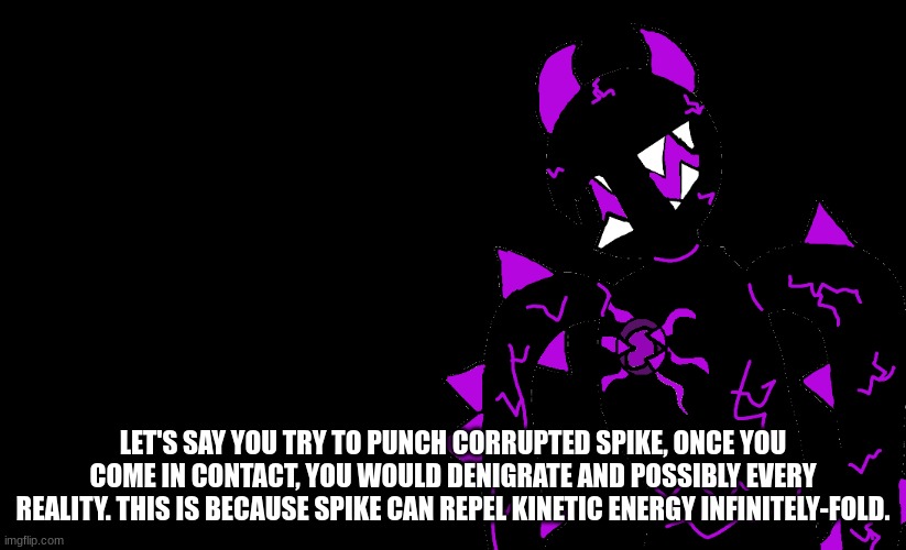 LET'S SAY YOU TRY TO PUNCH CORRUPTED SPIKE, ONCE YOU COME IN CONTACT, YOU WOULD DENIGRATE AND POSSIBLY EVERY REALITY. THIS IS BECAUSE SPIKE CAN REPEL KINETIC ENERGY INFINITELY-FOLD. | made w/ Imgflip meme maker
