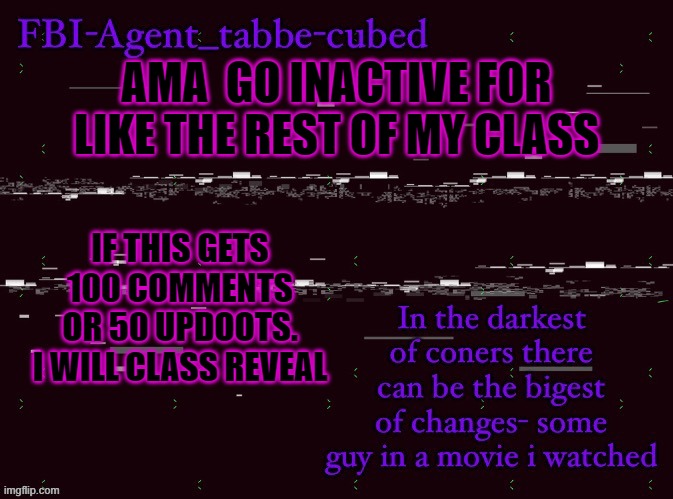 it wont anyway brb | AMA  GO INACTIVE FOR LIKE THE REST OF MY CLASS; IF THIS GETS 100 COMMENTS OR 50 UPDOOTS.
I WILL CLASS REVEAL | image tagged in nice job duskit thx for temp btw | made w/ Imgflip meme maker