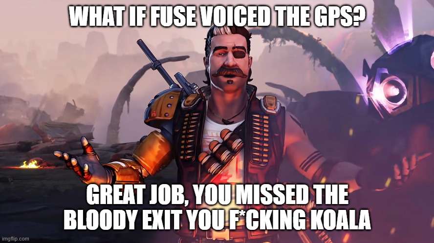 Fuse GPS | WHAT IF FUSE VOICED THE GPS? GREAT JOB, YOU MISSED THE BLOODY EXIT YOU F*CKING KOALA | image tagged in funny,apex legends,gps | made w/ Imgflip meme maker
