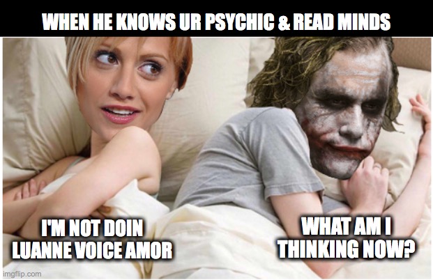King of the Jokers | WHEN HE KNOWS UR PSYCHIC & READ MINDS; WHAT AM I THINKING NOW? I'M NOT DOIN LUANNE VOICE AMOR | image tagged in king of the hill,joker | made w/ Imgflip meme maker