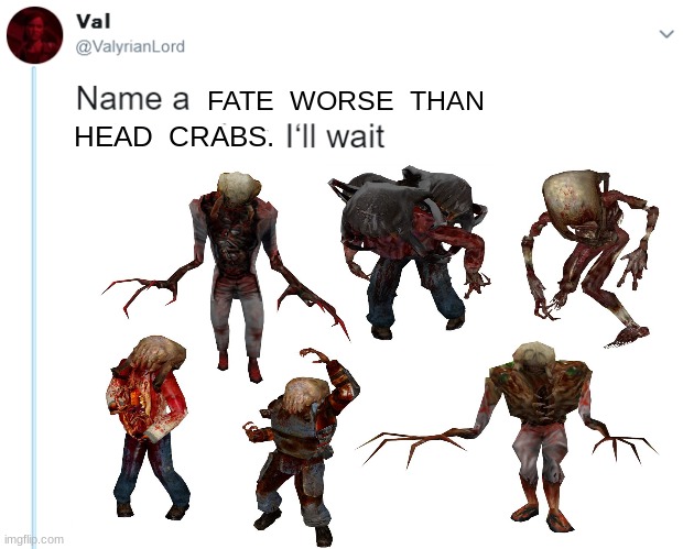 FATE  WORSE  THAN; HEAD  CRABS. | image tagged in head,crab,name one character who went through more pain than her,the last of us,half life | made w/ Imgflip meme maker