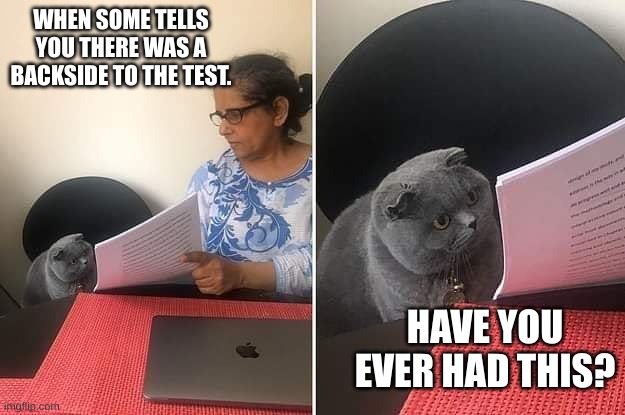 Woman showing paper to cat | WHEN SOME TELLS YOU THERE WAS A BACKSIDE TO THE TEST. HAVE YOU EVER HAD THIS? | image tagged in woman showing paper to cat | made w/ Imgflip meme maker