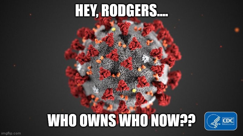 You Done Messed Up A-ARon | HEY, RODGERS.... WHO OWNS WHO NOW?? | image tagged in covid 19 | made w/ Imgflip meme maker